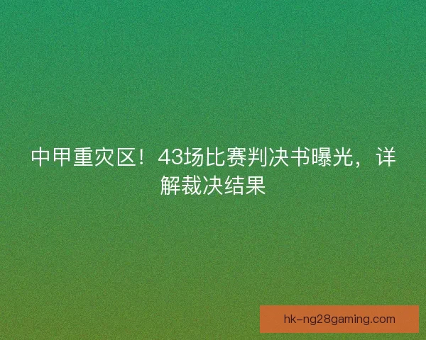 中甲重灾区!43场比赛判决书曝光,详解裁决结果 中甲重灾区!43场比赛判决书曝光,详解裁决结果