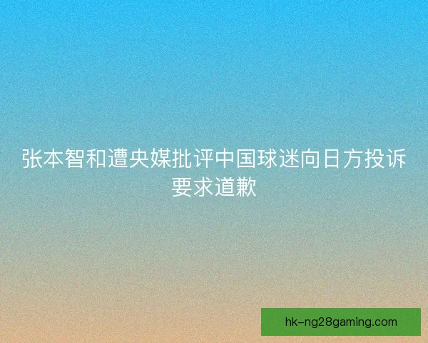 张本智和遭央媒批评中国球迷向日方投诉要求道歉