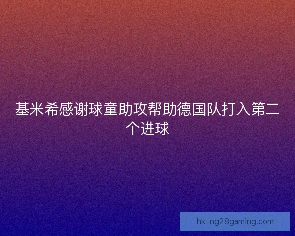 基米希感谢球童助攻帮助德国队打入第二个进球