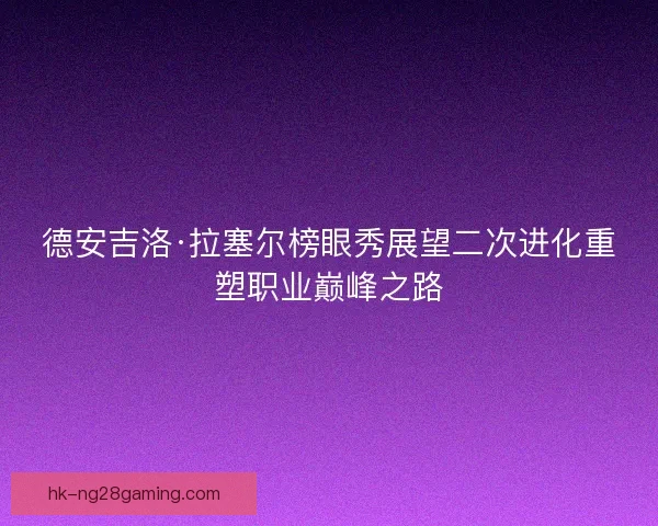 德安吉洛·拉塞尔榜眼秀展望二次进化重塑职业巅峰之路