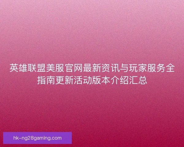 英雄联盟美服官网最新资讯与玩家服务全指南更新活动版本介绍汇总